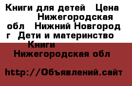 Книги для детей › Цена ­ 100 - Нижегородская обл., Нижний Новгород г. Дети и материнство » Книги, CD, DVD   . Нижегородская обл.